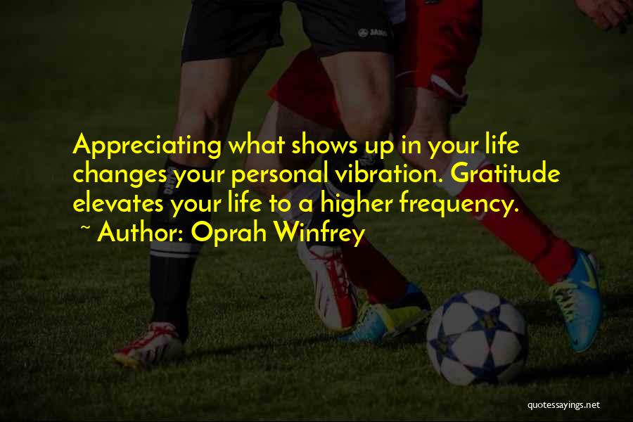 Oprah Winfrey Quotes: Appreciating What Shows Up In Your Life Changes Your Personal Vibration. Gratitude Elevates Your Life To A Higher Frequency.