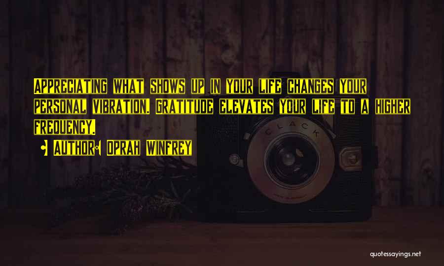 Oprah Winfrey Quotes: Appreciating What Shows Up In Your Life Changes Your Personal Vibration. Gratitude Elevates Your Life To A Higher Frequency.