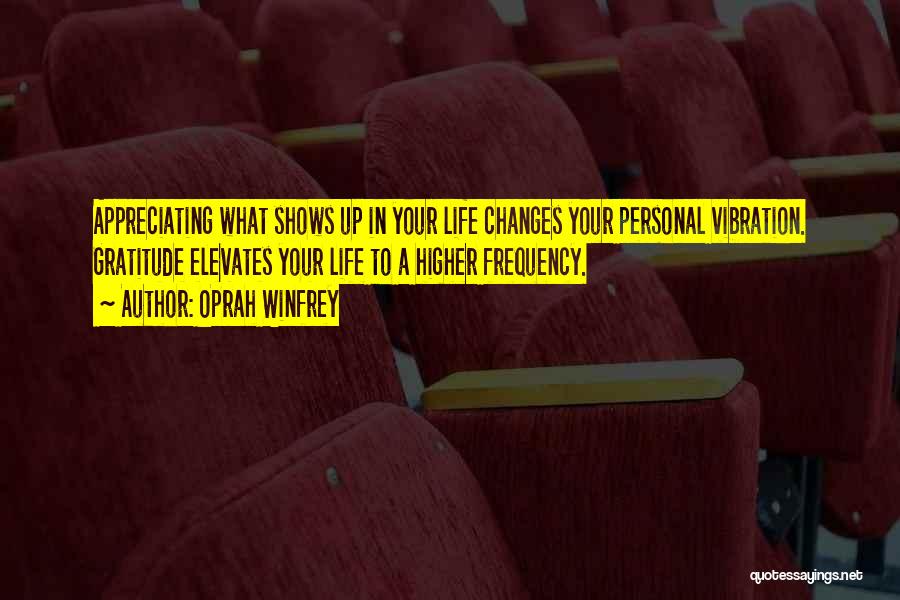 Oprah Winfrey Quotes: Appreciating What Shows Up In Your Life Changes Your Personal Vibration. Gratitude Elevates Your Life To A Higher Frequency.