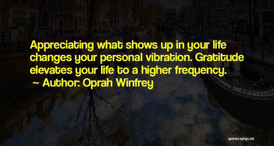 Oprah Winfrey Quotes: Appreciating What Shows Up In Your Life Changes Your Personal Vibration. Gratitude Elevates Your Life To A Higher Frequency.