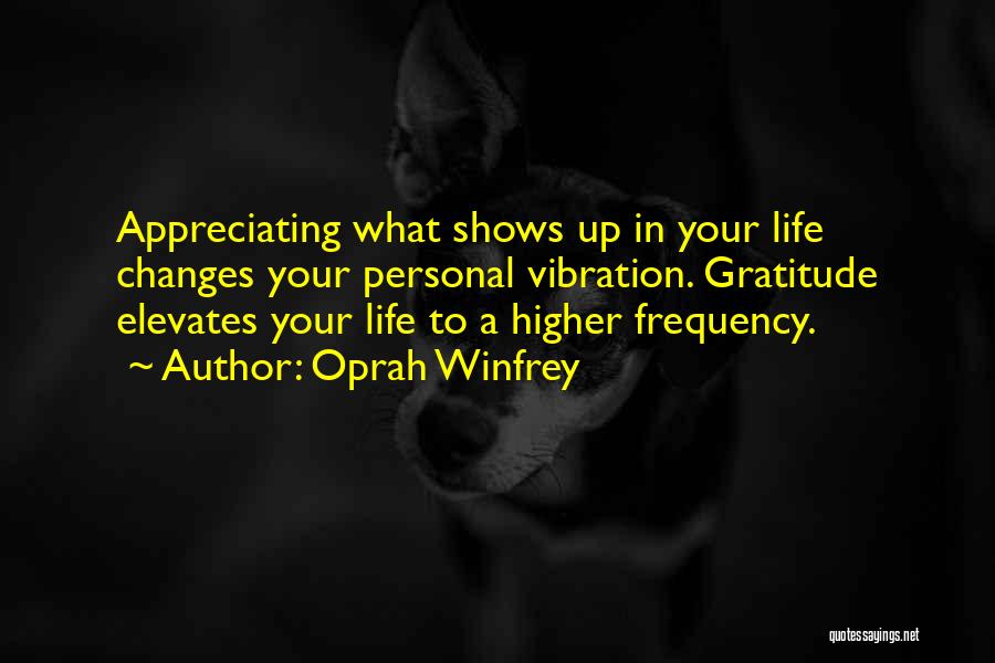 Oprah Winfrey Quotes: Appreciating What Shows Up In Your Life Changes Your Personal Vibration. Gratitude Elevates Your Life To A Higher Frequency.