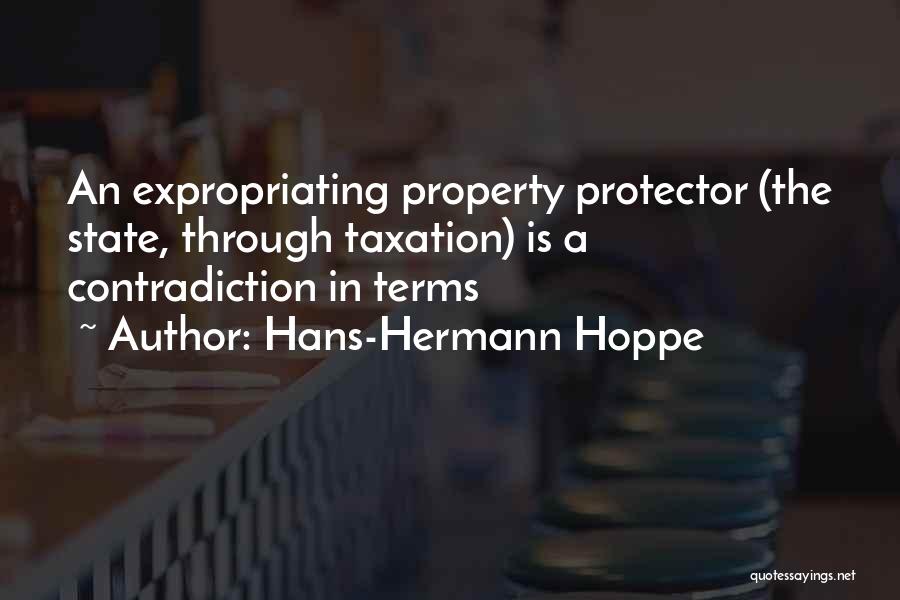 Hans-Hermann Hoppe Quotes: An Expropriating Property Protector (the State, Through Taxation) Is A Contradiction In Terms
