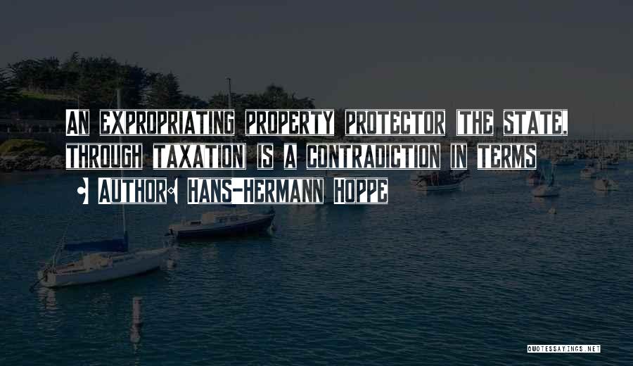 Hans-Hermann Hoppe Quotes: An Expropriating Property Protector (the State, Through Taxation) Is A Contradiction In Terms