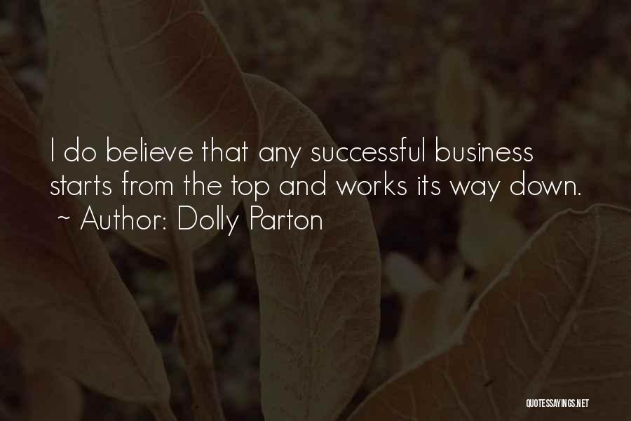 Dolly Parton Quotes: I Do Believe That Any Successful Business Starts From The Top And Works Its Way Down.