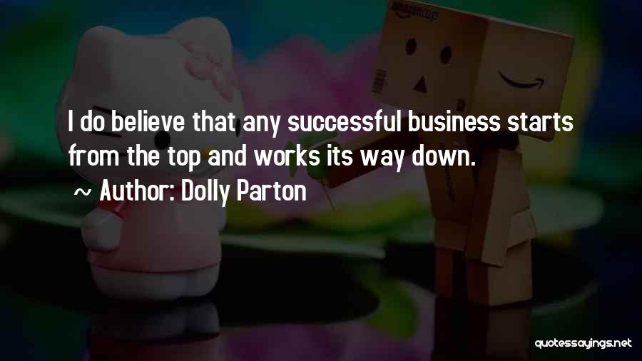 Dolly Parton Quotes: I Do Believe That Any Successful Business Starts From The Top And Works Its Way Down.