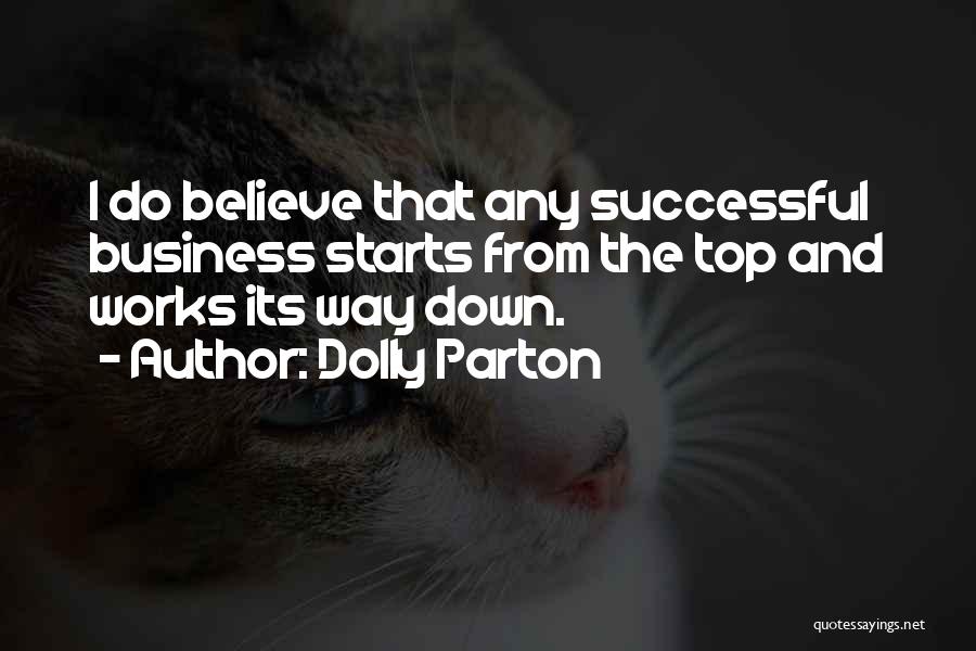Dolly Parton Quotes: I Do Believe That Any Successful Business Starts From The Top And Works Its Way Down.