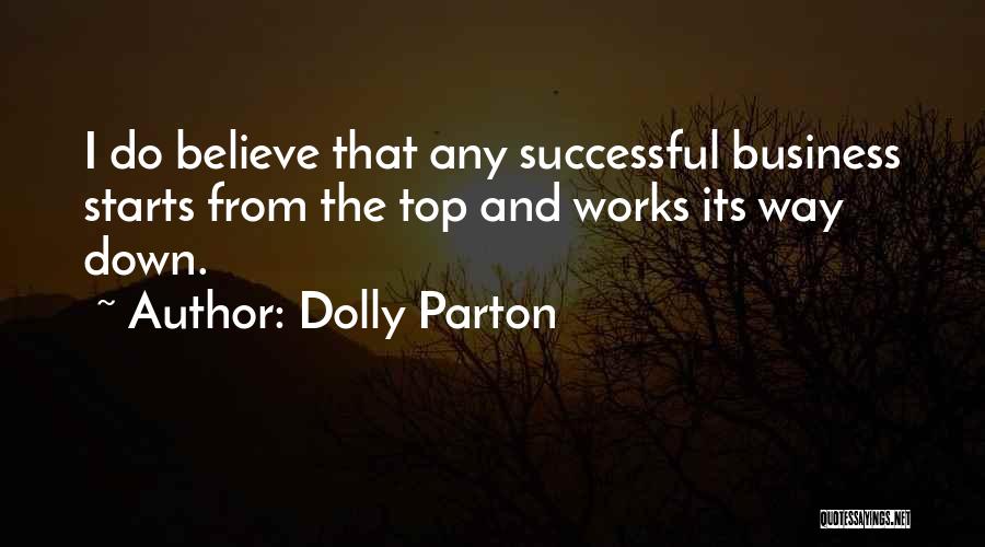 Dolly Parton Quotes: I Do Believe That Any Successful Business Starts From The Top And Works Its Way Down.