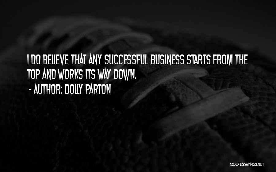 Dolly Parton Quotes: I Do Believe That Any Successful Business Starts From The Top And Works Its Way Down.