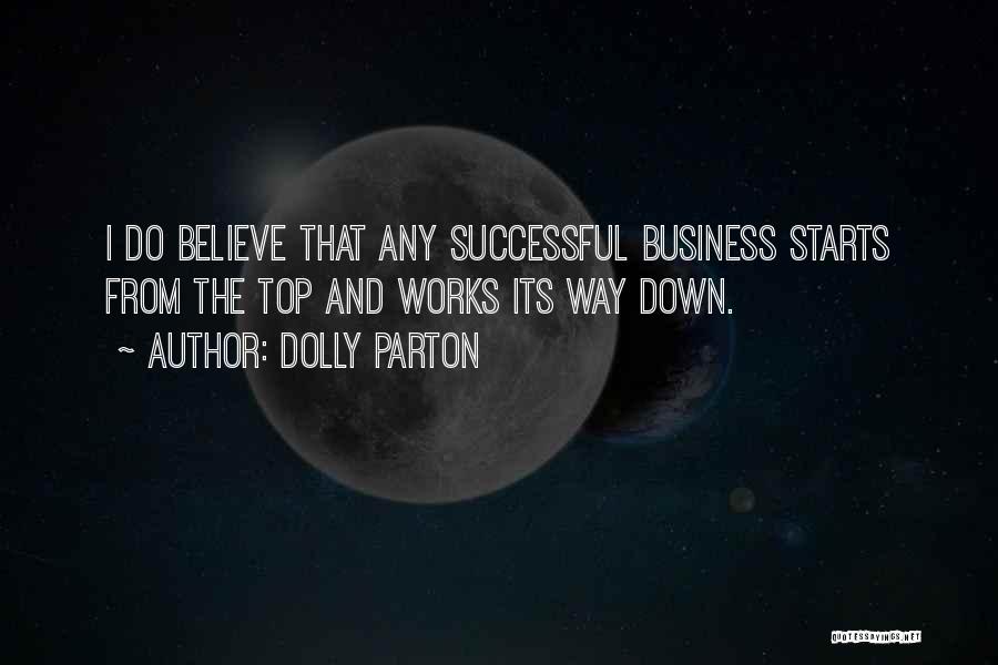 Dolly Parton Quotes: I Do Believe That Any Successful Business Starts From The Top And Works Its Way Down.