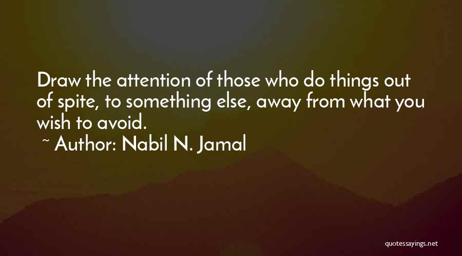 Nabil N. Jamal Quotes: Draw The Attention Of Those Who Do Things Out Of Spite, To Something Else, Away From What You Wish To