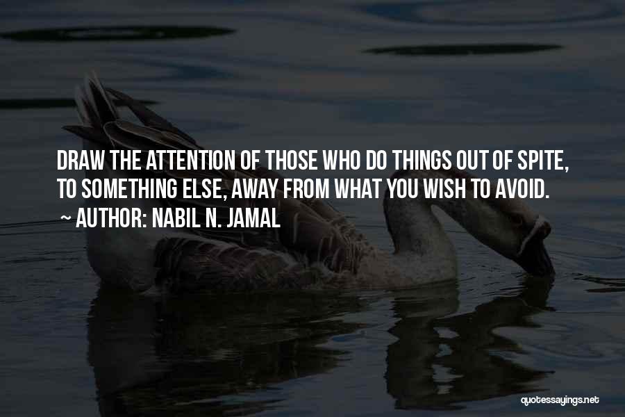 Nabil N. Jamal Quotes: Draw The Attention Of Those Who Do Things Out Of Spite, To Something Else, Away From What You Wish To