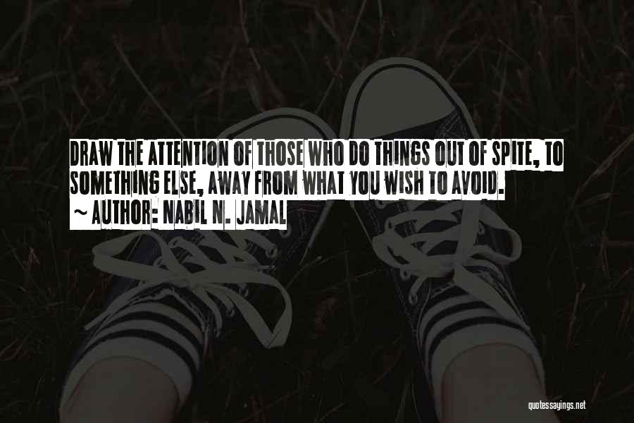 Nabil N. Jamal Quotes: Draw The Attention Of Those Who Do Things Out Of Spite, To Something Else, Away From What You Wish To