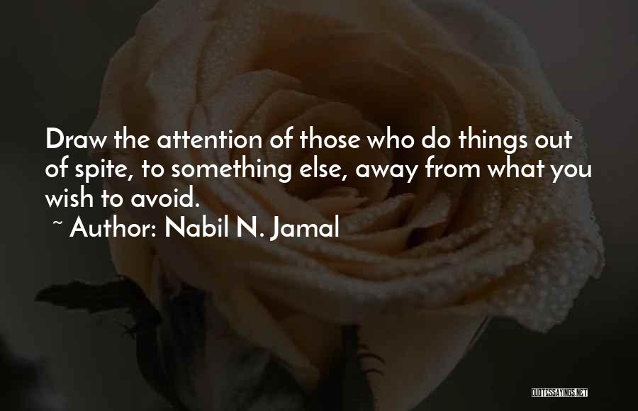 Nabil N. Jamal Quotes: Draw The Attention Of Those Who Do Things Out Of Spite, To Something Else, Away From What You Wish To