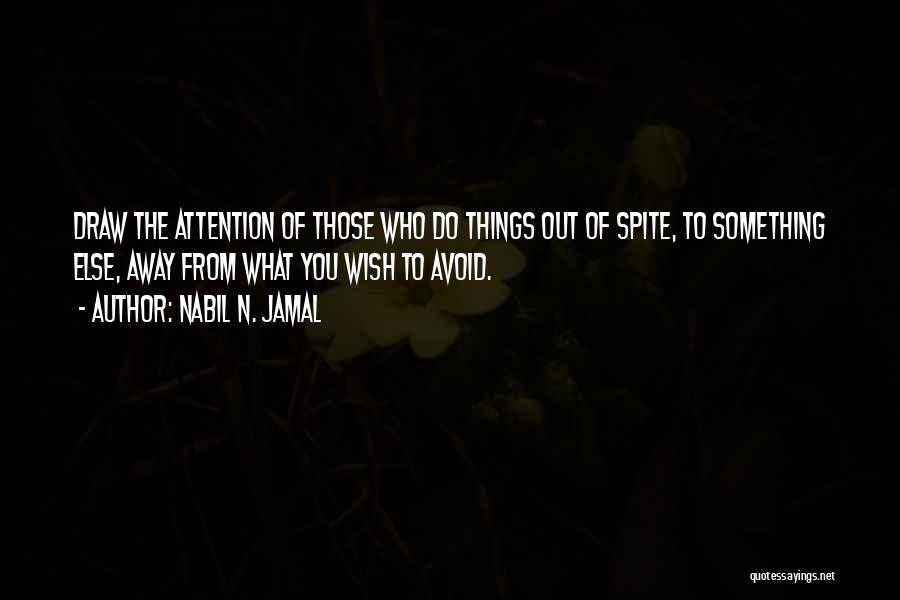 Nabil N. Jamal Quotes: Draw The Attention Of Those Who Do Things Out Of Spite, To Something Else, Away From What You Wish To