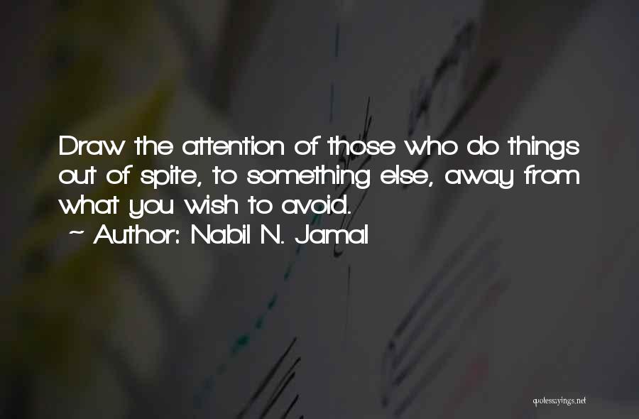 Nabil N. Jamal Quotes: Draw The Attention Of Those Who Do Things Out Of Spite, To Something Else, Away From What You Wish To