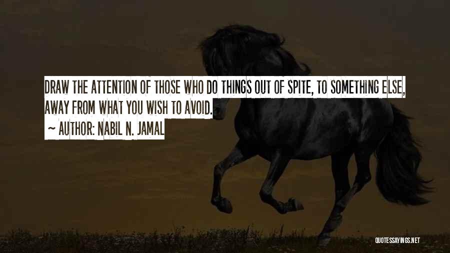 Nabil N. Jamal Quotes: Draw The Attention Of Those Who Do Things Out Of Spite, To Something Else, Away From What You Wish To