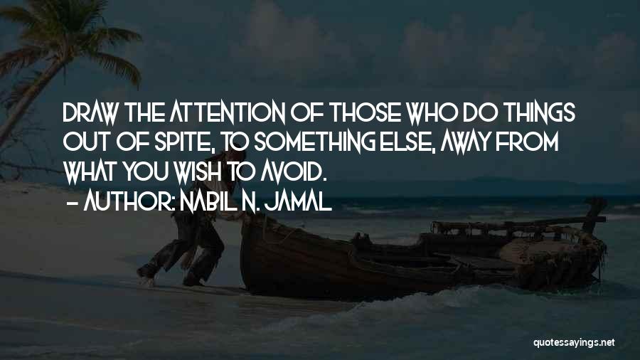 Nabil N. Jamal Quotes: Draw The Attention Of Those Who Do Things Out Of Spite, To Something Else, Away From What You Wish To