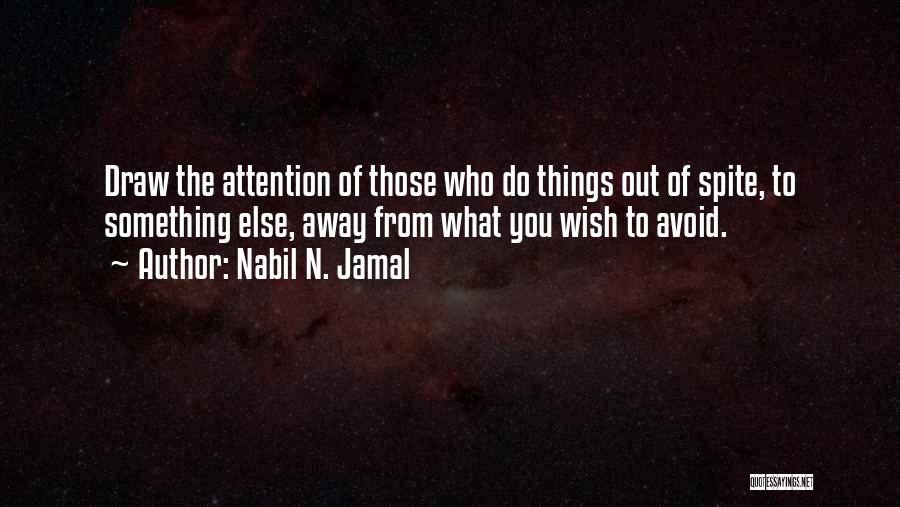 Nabil N. Jamal Quotes: Draw The Attention Of Those Who Do Things Out Of Spite, To Something Else, Away From What You Wish To