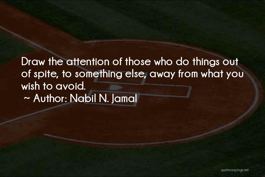 Nabil N. Jamal Quotes: Draw The Attention Of Those Who Do Things Out Of Spite, To Something Else, Away From What You Wish To