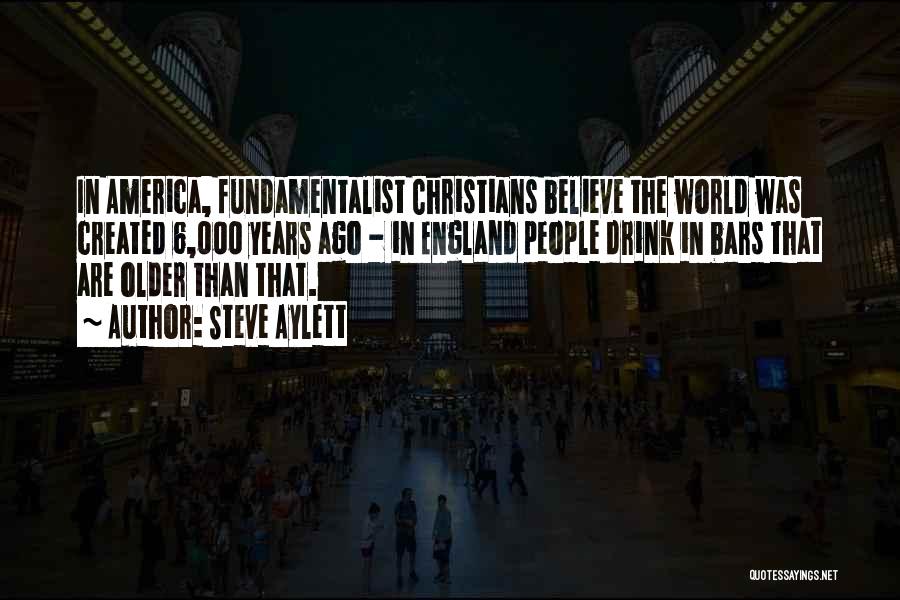 Steve Aylett Quotes: In America, Fundamentalist Christians Believe The World Was Created 6,000 Years Ago - In England People Drink In Bars That