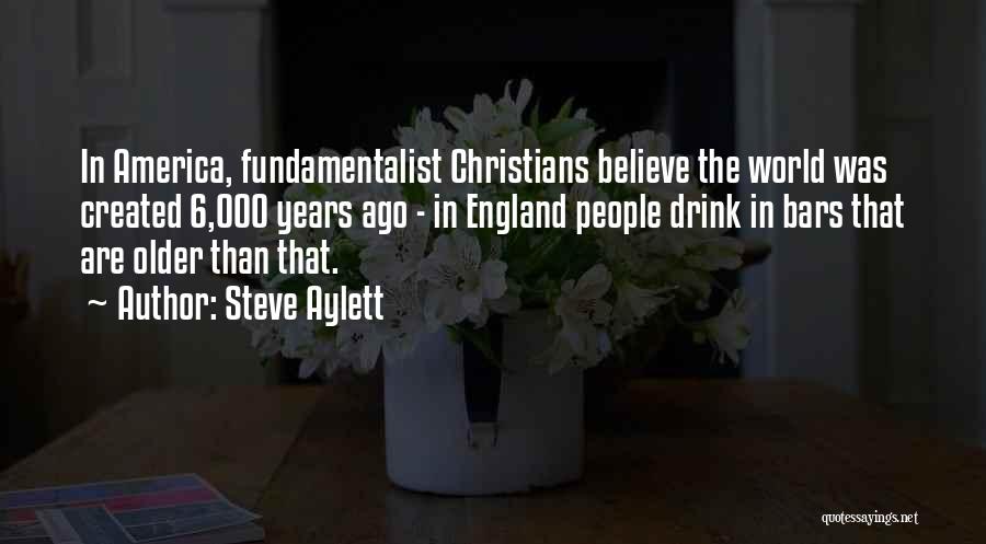 Steve Aylett Quotes: In America, Fundamentalist Christians Believe The World Was Created 6,000 Years Ago - In England People Drink In Bars That