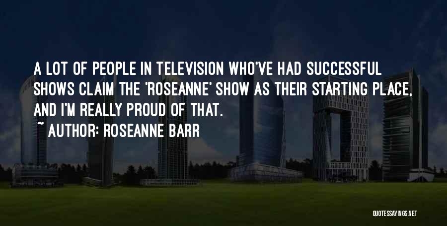 Roseanne Barr Quotes: A Lot Of People In Television Who've Had Successful Shows Claim The 'roseanne' Show As Their Starting Place, And I'm