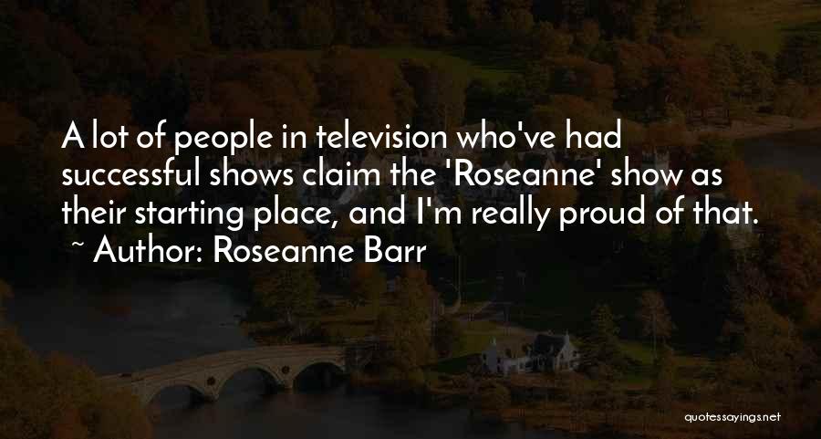 Roseanne Barr Quotes: A Lot Of People In Television Who've Had Successful Shows Claim The 'roseanne' Show As Their Starting Place, And I'm