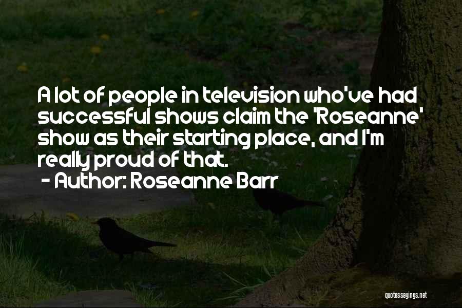 Roseanne Barr Quotes: A Lot Of People In Television Who've Had Successful Shows Claim The 'roseanne' Show As Their Starting Place, And I'm