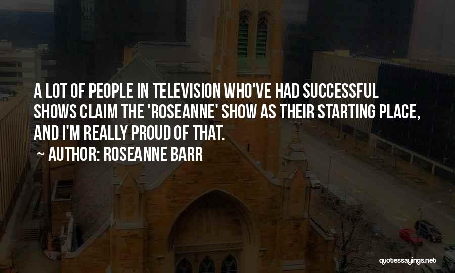 Roseanne Barr Quotes: A Lot Of People In Television Who've Had Successful Shows Claim The 'roseanne' Show As Their Starting Place, And I'm