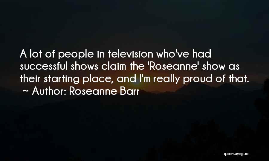 Roseanne Barr Quotes: A Lot Of People In Television Who've Had Successful Shows Claim The 'roseanne' Show As Their Starting Place, And I'm