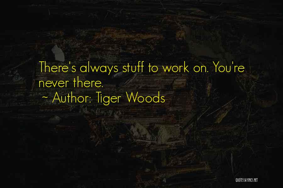 Tiger Woods Quotes: There's Always Stuff To Work On. You're Never There.