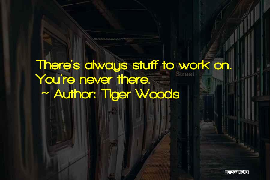 Tiger Woods Quotes: There's Always Stuff To Work On. You're Never There.