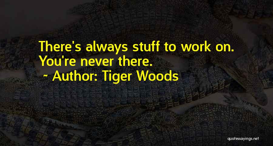 Tiger Woods Quotes: There's Always Stuff To Work On. You're Never There.