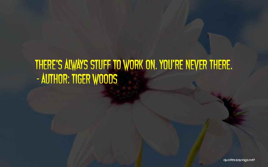 Tiger Woods Quotes: There's Always Stuff To Work On. You're Never There.