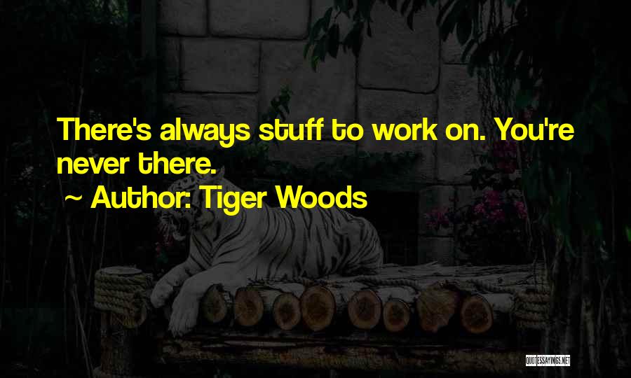 Tiger Woods Quotes: There's Always Stuff To Work On. You're Never There.