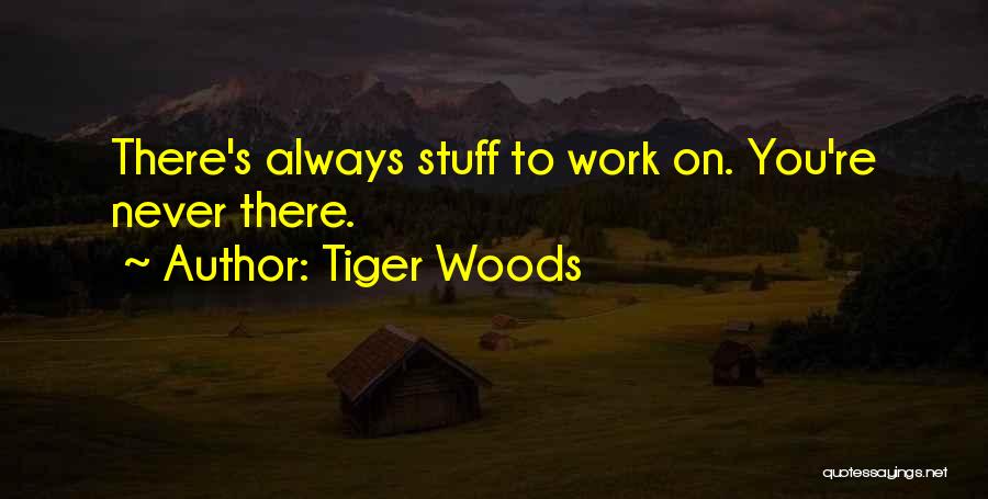 Tiger Woods Quotes: There's Always Stuff To Work On. You're Never There.