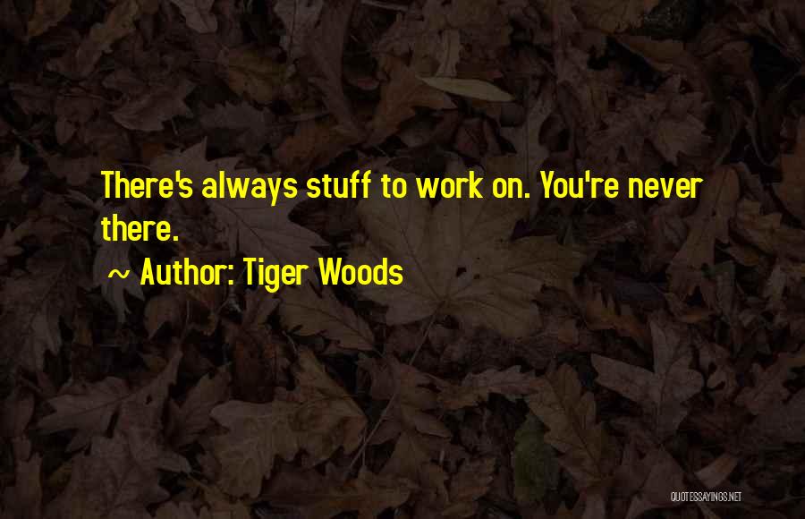 Tiger Woods Quotes: There's Always Stuff To Work On. You're Never There.