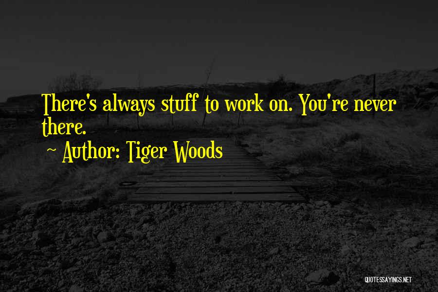 Tiger Woods Quotes: There's Always Stuff To Work On. You're Never There.