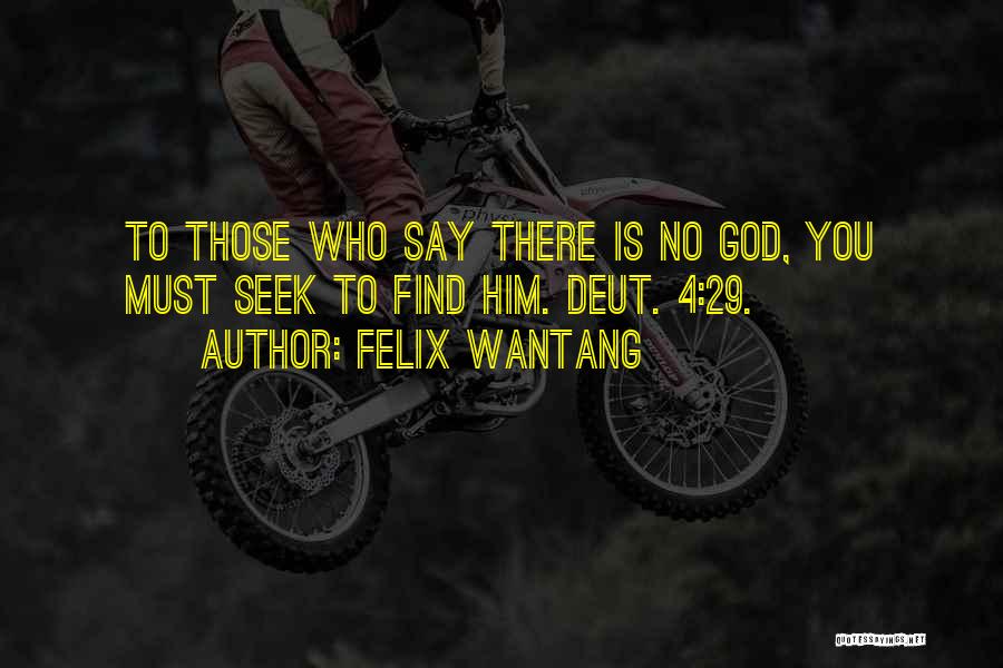 Felix Wantang Quotes: To Those Who Say There Is No God, You Must Seek To Find Him. Deut. 4:29.