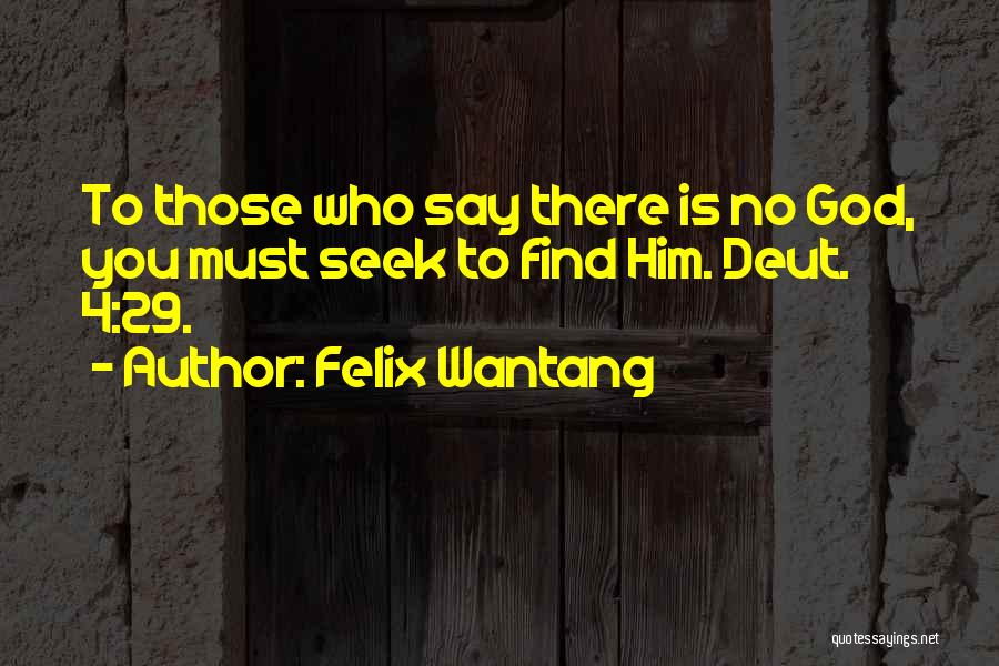 Felix Wantang Quotes: To Those Who Say There Is No God, You Must Seek To Find Him. Deut. 4:29.