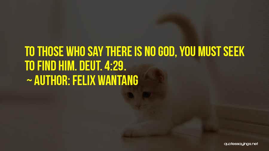 Felix Wantang Quotes: To Those Who Say There Is No God, You Must Seek To Find Him. Deut. 4:29.