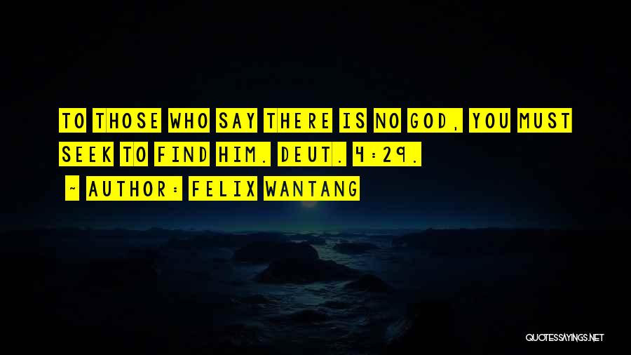 Felix Wantang Quotes: To Those Who Say There Is No God, You Must Seek To Find Him. Deut. 4:29.