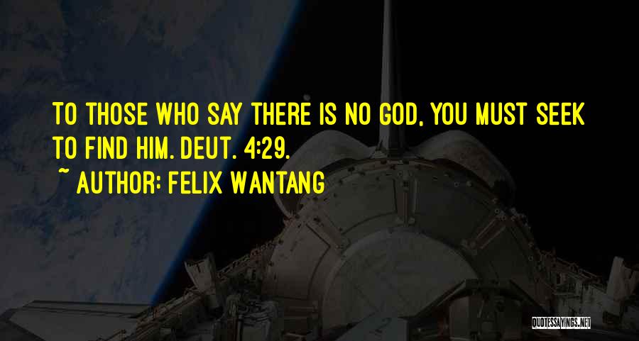 Felix Wantang Quotes: To Those Who Say There Is No God, You Must Seek To Find Him. Deut. 4:29.