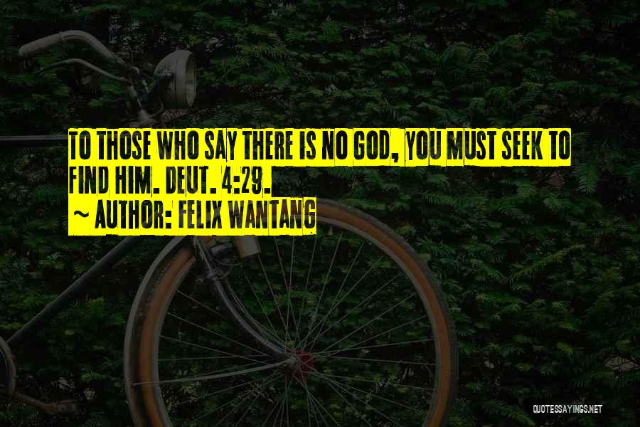 Felix Wantang Quotes: To Those Who Say There Is No God, You Must Seek To Find Him. Deut. 4:29.