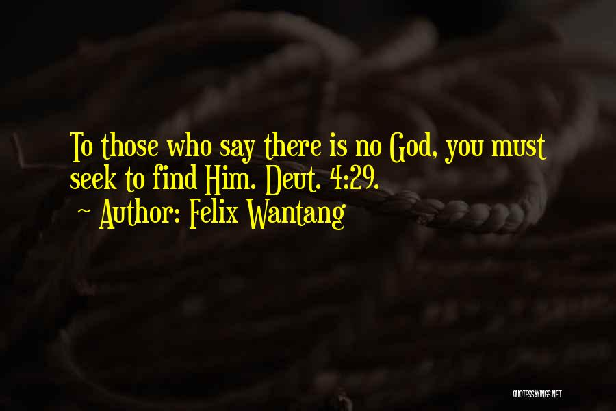 Felix Wantang Quotes: To Those Who Say There Is No God, You Must Seek To Find Him. Deut. 4:29.