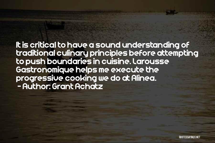 Grant Achatz Quotes: It Is Critical To Have A Sound Understanding Of Traditional Culinary Principles Before Attempting To Push Boundaries In Cuisine. Larousse