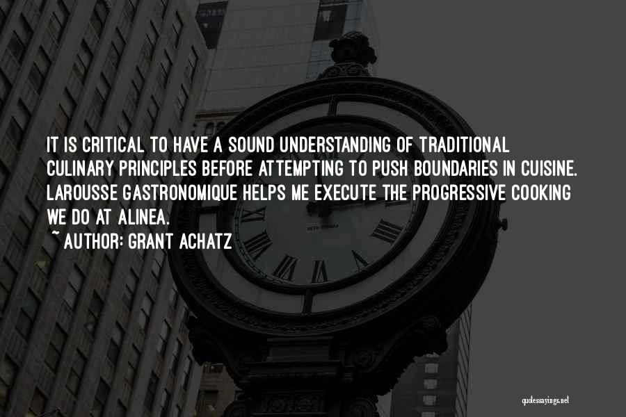 Grant Achatz Quotes: It Is Critical To Have A Sound Understanding Of Traditional Culinary Principles Before Attempting To Push Boundaries In Cuisine. Larousse