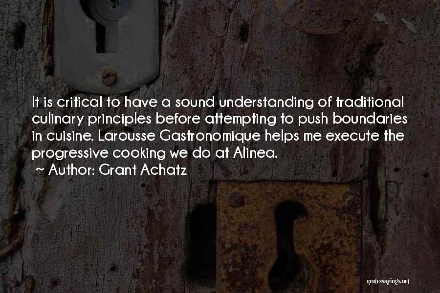 Grant Achatz Quotes: It Is Critical To Have A Sound Understanding Of Traditional Culinary Principles Before Attempting To Push Boundaries In Cuisine. Larousse