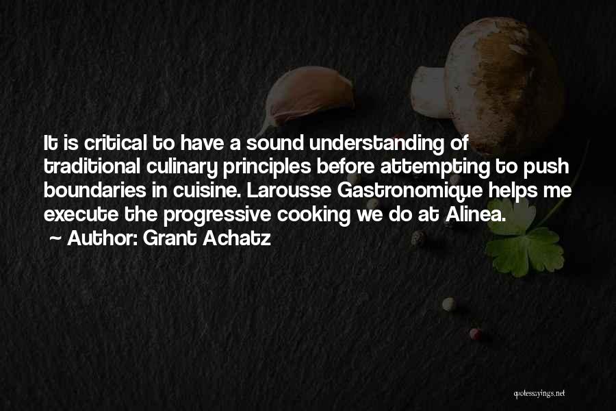 Grant Achatz Quotes: It Is Critical To Have A Sound Understanding Of Traditional Culinary Principles Before Attempting To Push Boundaries In Cuisine. Larousse