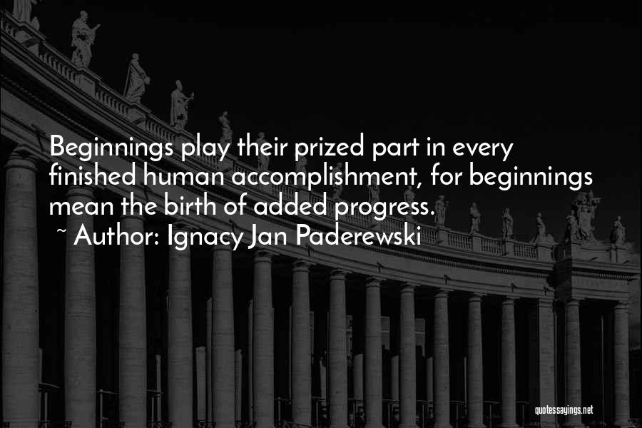 Ignacy Jan Paderewski Quotes: Beginnings Play Their Prized Part In Every Finished Human Accomplishment, For Beginnings Mean The Birth Of Added Progress.